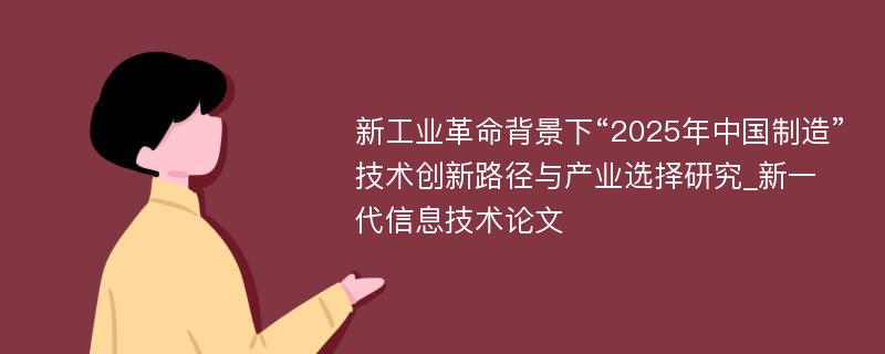 新工业革命背景下“2025年中国制造”技术创新路径与产业选择研究_新一代信息技术论文