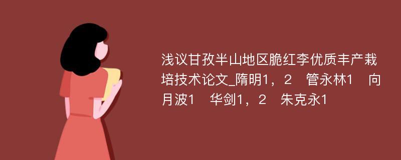 浅议甘孜半山地区脆红李优质丰产栽培技术论文_隋明1，2　管永林1　向月波1　华剑1，2　朱克永1