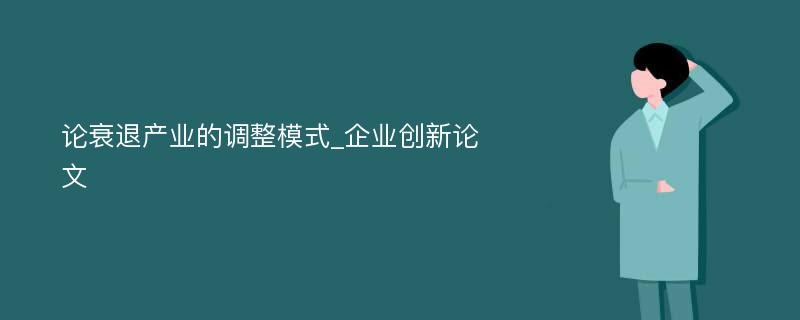 论衰退产业的调整模式_企业创新论文