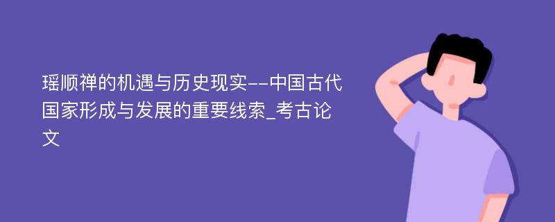 瑶顺禅的机遇与历史现实--中国古代国家形成与发展的重要线索_考古论文