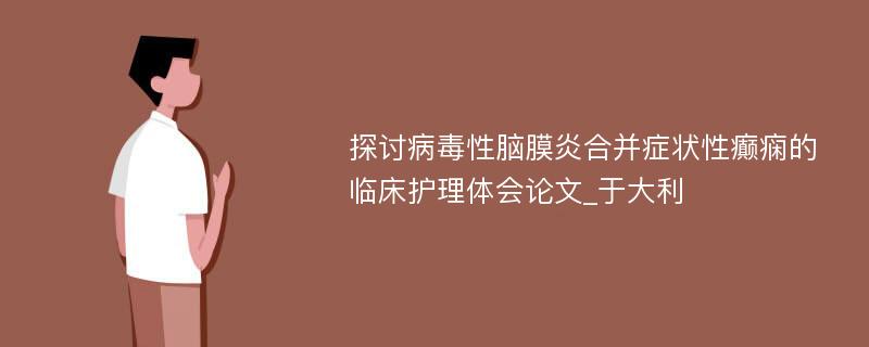 探讨病毒性脑膜炎合并症状性癫痫的临床护理体会论文_于大利