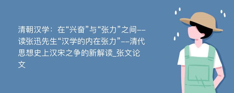 清朝汉学：在“兴奋”与“张力”之间--读张迅先生“汉学的内在张力”--清代思想史上汉宋之争的新解读_张文论文