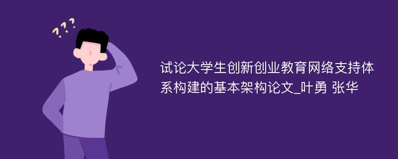 试论大学生创新创业教育网络支持体系构建的基本架构论文_叶勇 张华