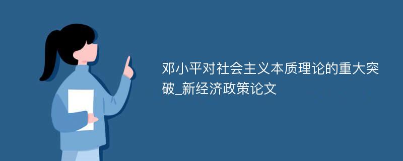 邓小平对社会主义本质理论的重大突破_新经济政策论文