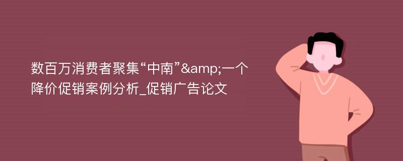 数百万消费者聚集“中南”&一个降价促销案例分析_促销广告论文