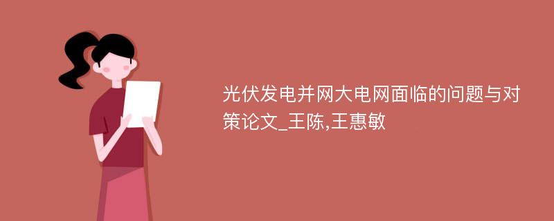 光伏发电并网大电网面临的问题与对策论文_王陈,王惠敏