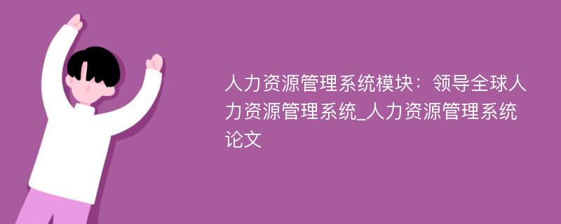 人力资源管理系统模块：领导全球人力资源管理系统_人力资源管理系统论文