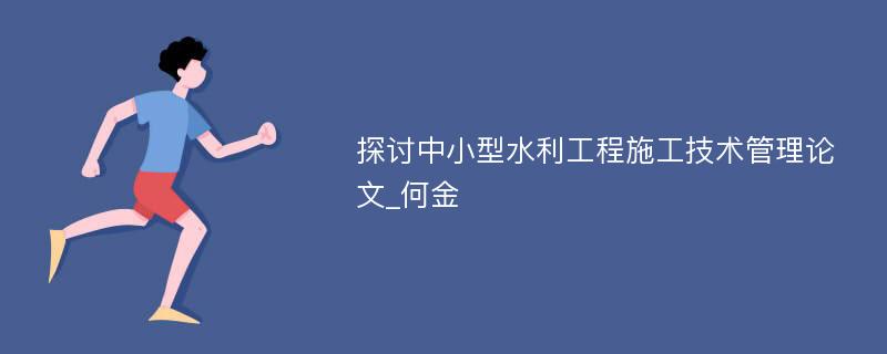 探讨中小型水利工程施工技术管理论文_何金