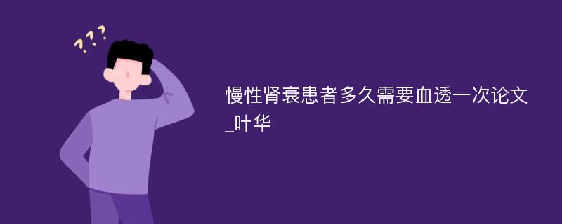 慢性肾衰患者多久需要血透一次论文_叶华