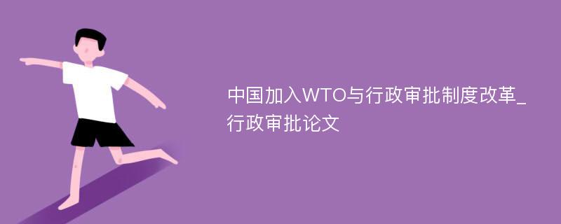 中国加入WTO与行政审批制度改革_行政审批论文