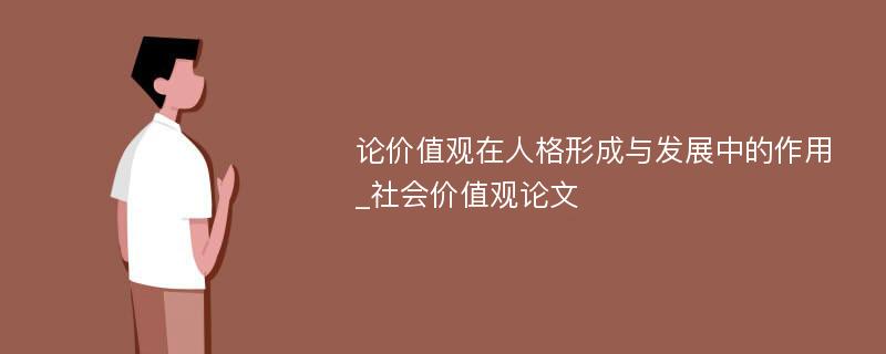 论价值观在人格形成与发展中的作用_社会价值观论文