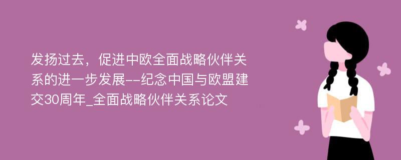 发扬过去，促进中欧全面战略伙伴关系的进一步发展--纪念中国与欧盟建交30周年_全面战略伙伴关系论文