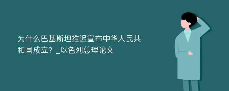 为什么巴基斯坦推迟宣布中华人民共和国成立？_以色列总理论文