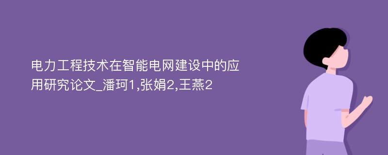 电力工程技术在智能电网建设中的应用研究论文_潘珂1,张娟2,王燕2