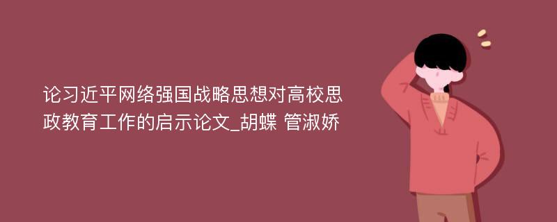 论习近平网络强国战略思想对高校思政教育工作的启示论文_胡蝶 管淑娇