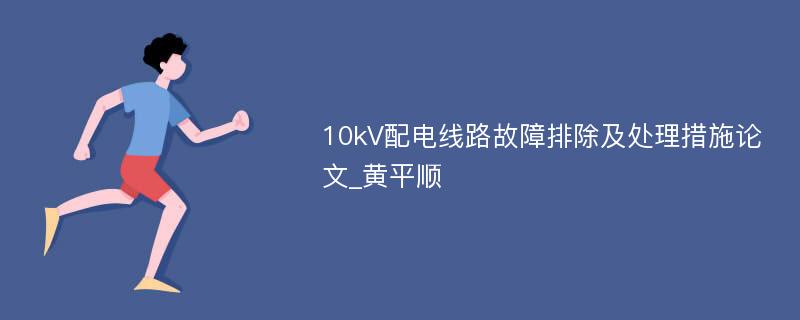 10kV配电线路故障排除及处理措施论文_黄平顺