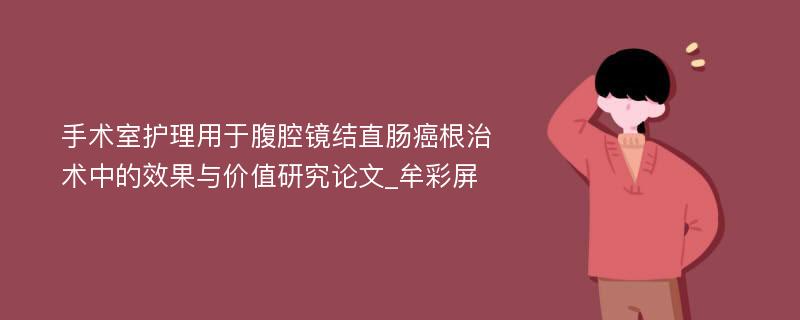 手术室护理用于腹腔镜结直肠癌根治术中的效果与价值研究论文_牟彩屏