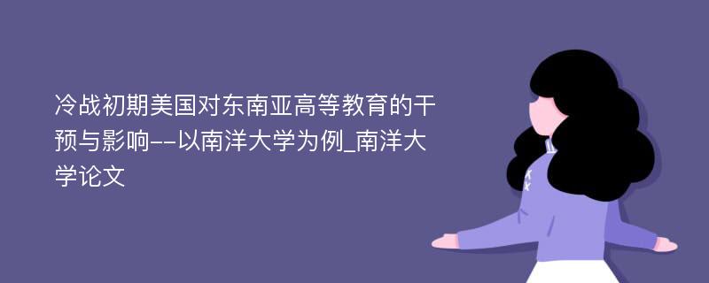 冷战初期美国对东南亚高等教育的干预与影响--以南洋大学为例_南洋大学论文