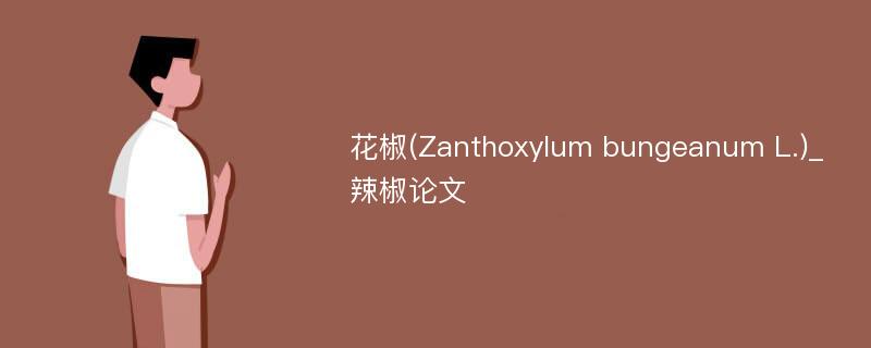 花椒(Zanthoxylum bungeanum L.)_辣椒论文