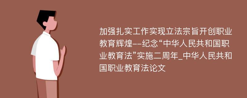 加强扎实工作实现立法宗旨开创职业教育辉煌--纪念“中华人民共和国职业教育法”实施二周年_中华人民共和国职业教育法论文