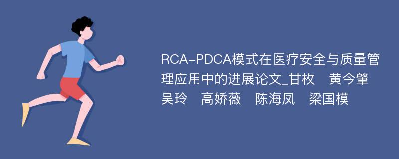 RCA-PDCA模式在医疗安全与质量管理应用中的进展论文_甘枚　黄今肇　吴玲　高娇薇　陈海凤　梁国模