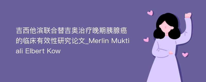 吉西他滨联合替吉奥治疗晚期胰腺癌的临床有效性研究论文_Merlin Muktiali Elbert Kow