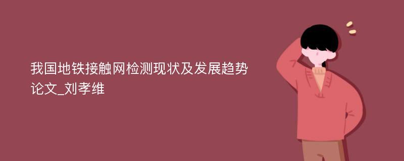 我国地铁接触网检测现状及发展趋势论文_刘孝维