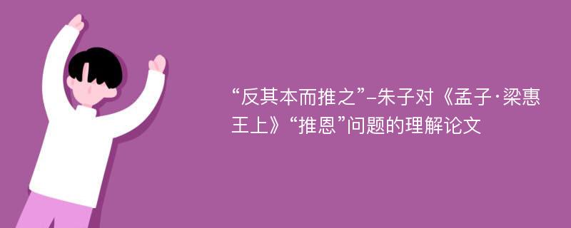 “反其本而推之”-朱子对《孟子·梁惠王上》“推恩”问题的理解论文