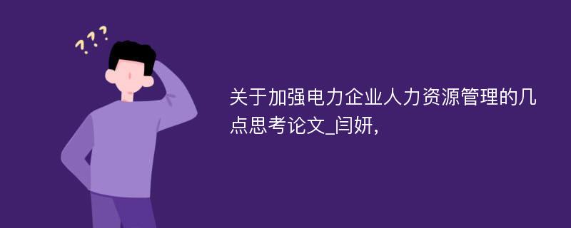 关于加强电力企业人力资源管理的几点思考论文_闫妍, 