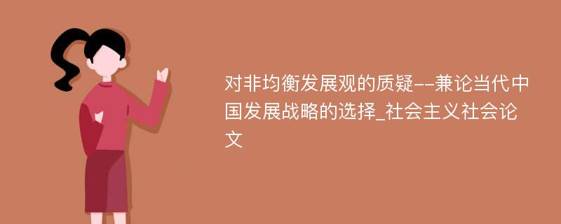 对非均衡发展观的质疑--兼论当代中国发展战略的选择_社会主义社会论文