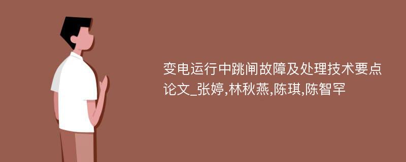 变电运行中跳闸故障及处理技术要点论文_张婷,林秋燕,陈琪,陈智罕