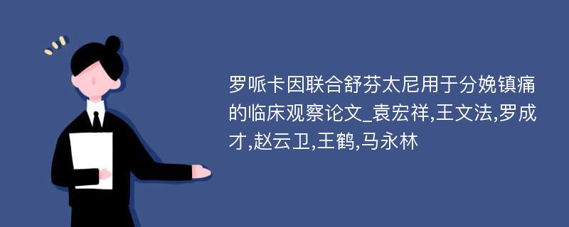 罗哌卡因联合舒芬太尼用于分娩镇痛的临床观察论文_袁宏祥,王文法,罗成才,赵云卫,王鹤,马永林