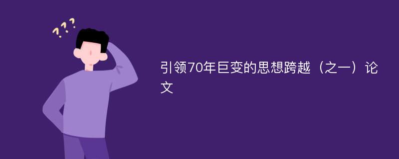 引领70年巨变的思想跨越（之一）论文