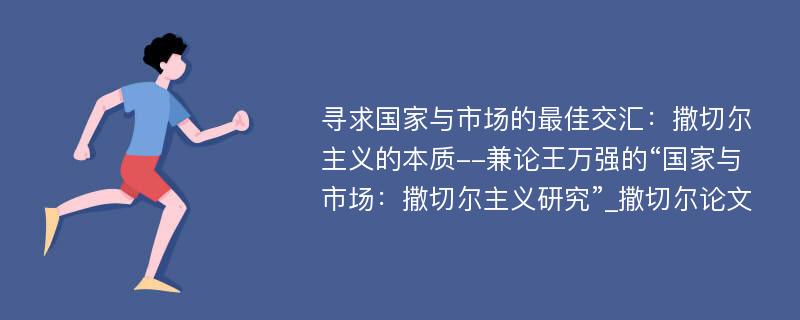 寻求国家与市场的最佳交汇：撒切尔主义的本质--兼论王万强的“国家与市场：撒切尔主义研究”_撒切尔论文