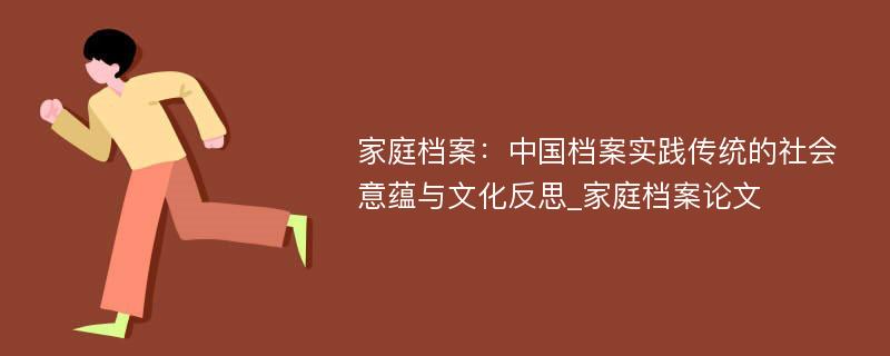 家庭档案：中国档案实践传统的社会意蕴与文化反思_家庭档案论文