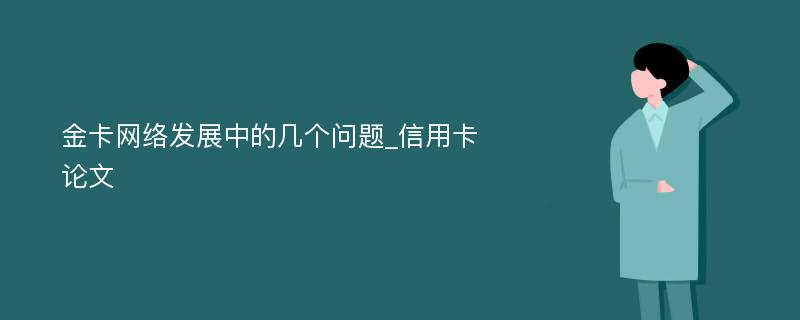 金卡网络发展中的几个问题_信用卡论文