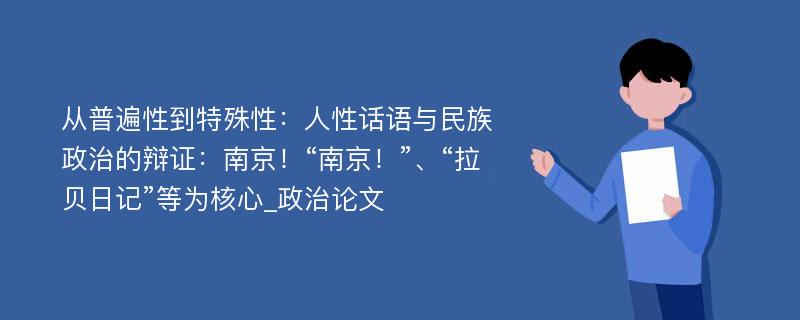 从普遍性到特殊性：人性话语与民族政治的辩证：南京！“南京！”、“拉贝日记”等为核心_政治论文