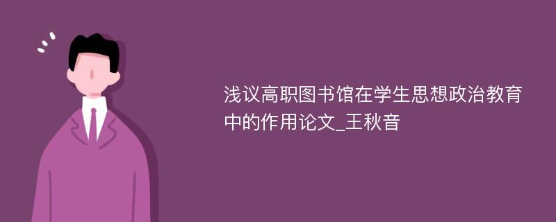 浅议高职图书馆在学生思想政治教育中的作用论文_王秋音