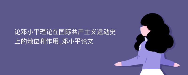 论邓小平理论在国际共产主义运动史上的地位和作用_邓小平论文