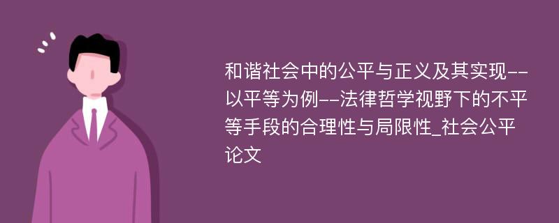 和谐社会中的公平与正义及其实现--以平等为例--法律哲学视野下的不平等手段的合理性与局限性_社会公平论文