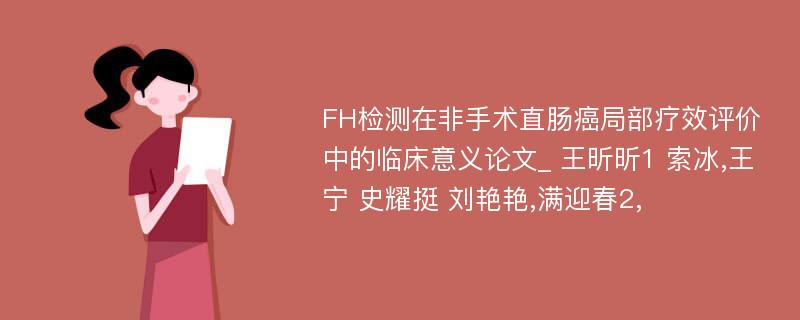 FH检测在非手术直肠癌局部疗效评价中的临床意义论文_ 王昕昕1 索冰,王宁 史耀挺 刘艳艳,满迎春2,