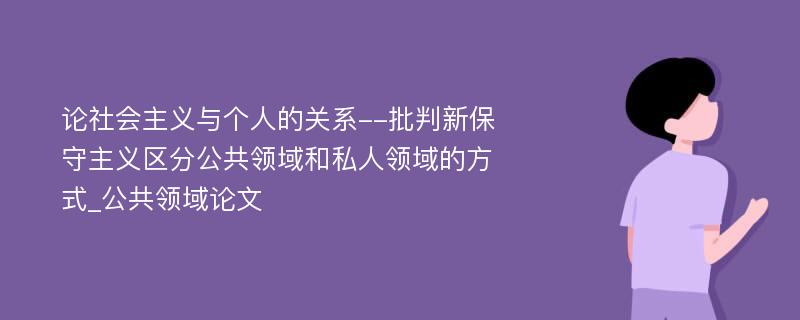 论社会主义与个人的关系--批判新保守主义区分公共领域和私人领域的方式_公共领域论文