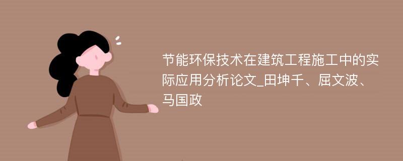 节能环保技术在建筑工程施工中的实际应用分析论文_田坤千、屈文波、马国政