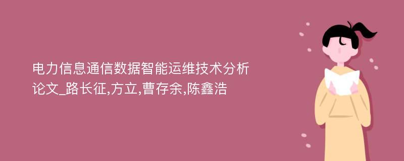 电力信息通信数据智能运维技术分析论文_路长征,方立,曹存余,陈鑫浩