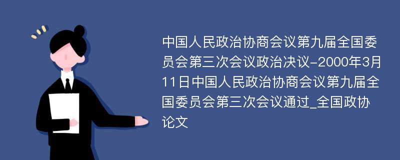 中国人民政治协商会议第九届全国委员会第三次会议政治决议-2000年3月11日中国人民政治协商会议第九届全国委员会第三次会议通过_全国政协论文