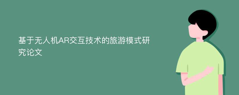 基于无人机AR交互技术的旅游模式研究论文