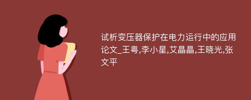 试析变压器保护在电力运行中的应用论文_王粤,李小星,艾晶晶,王晓光,张文平