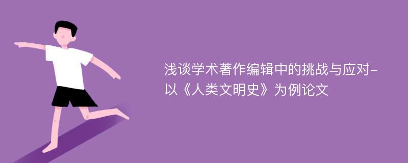 浅谈学术著作编辑中的挑战与应对-以《人类文明史》为例论文