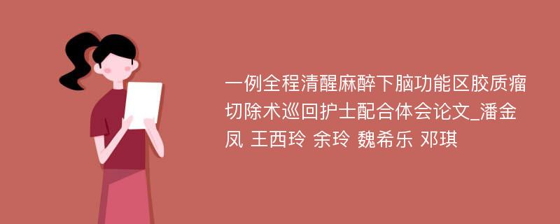 一例全程清醒麻醉下脑功能区胶质瘤切除术巡回护士配合体会论文_潘金凤 王西玲 余玲 魏希乐 邓琪