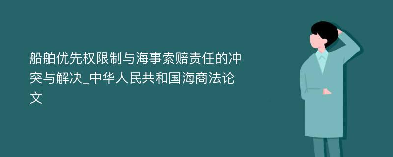 船舶优先权限制与海事索赔责任的冲突与解决_中华人民共和国海商法论文